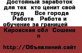 Достойный заработок для тех, кто ценит свой труд . - Все города Работа » Работа и обучение за границей   . Кировская обл.,Сошени п.